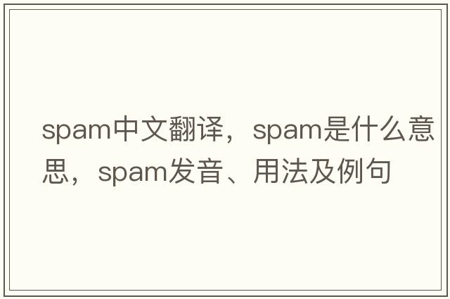 spam中文翻譯，spam是什么意思，spam發(fā)音、用法及例句