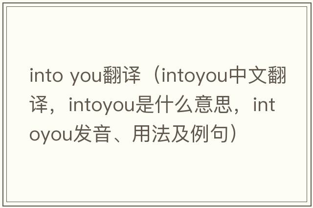 into you翻譯（intoyou中文翻譯，intoyou是什么意思，intoyou發(fā)音、用法及例句）