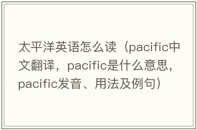 太平洋英語(yǔ)怎么讀（pacific中文翻譯，pacific是什么意思，pacific發(fā)音、用法及例句）