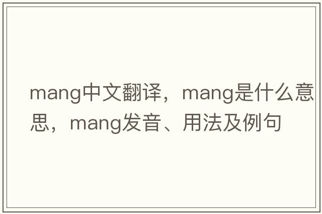 mang中文翻譯，mang是什么意思，mang發(fā)音、用法及例句