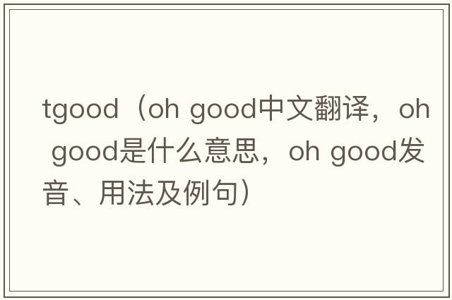 tgood（oh good中文翻譯，oh good是什么意思，oh good發(fā)音、用法及例句）