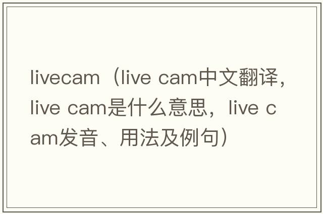 livecam（live cam中文翻譯，live cam是什么意思，live cam發(fā)音、用法及例句）