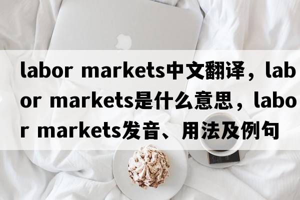 labor markets中文翻譯，labor markets是什么意思，labor markets發(fā)音、用法及例句