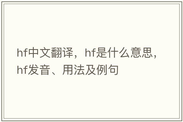 hf中文翻譯，hf是什么意思，hf發(fā)音、用法及例句