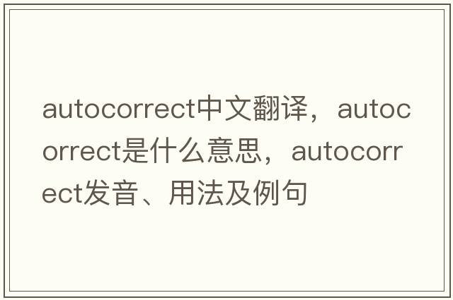 AutoCorrect中文翻譯，AutoCorrect是什么意思，AutoCorrect發(fā)音、用法及例句