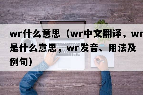 wr什么意思（wr中文翻譯，wr是什么意思，wr發(fā)音、用法及例句）