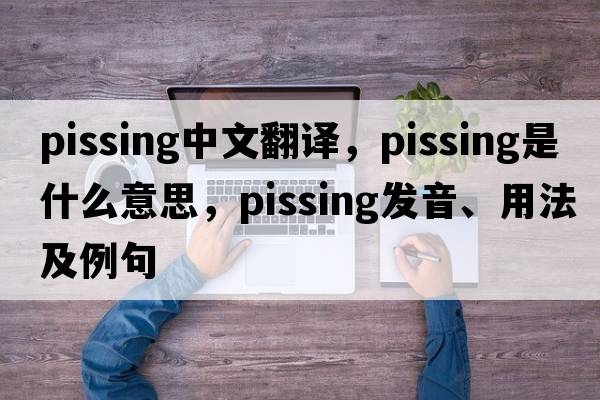 pissing中文翻譯，pissing是什么意思，pissing發(fā)音、用法及例句