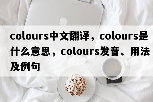 colours中文翻譯，colours是什么意思，colours發(fā)音、用法及例句