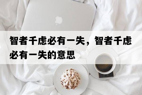 智者千慮必有一失，智者千慮必有一失的意思