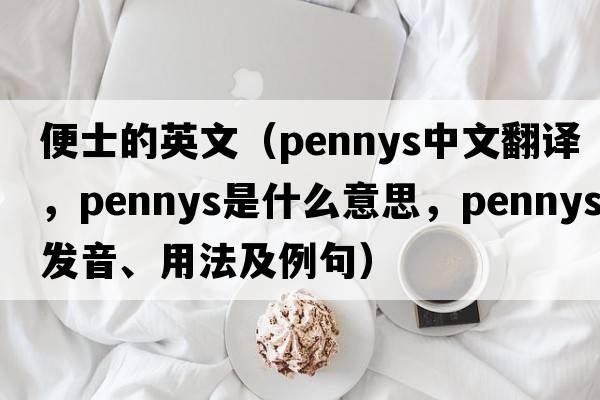 便士的英文（pennys中文翻譯，pennys是什么意思，pennys發(fā)音、用法及例句）