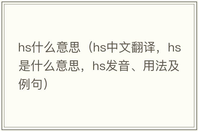 hs什么意思（hs中文翻譯，hs是什么意思，hs發(fā)音、用法及例句）