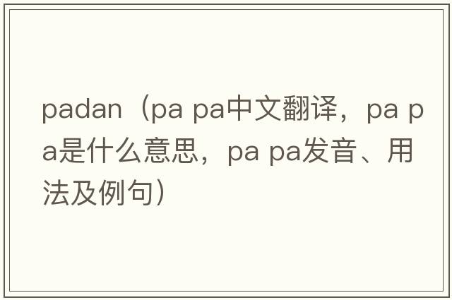 padan（pa pa中文翻譯，pa pa是什么意思，pa pa發(fā)音、用法及例句）