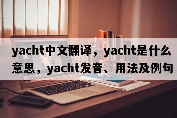 yacht中文翻譯，yacht是什么意思，yacht發(fā)音、用法及例句