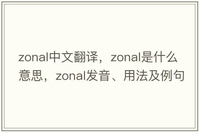 zonal中文翻譯，zonal是什么意思，zonal發(fā)音、用法及例句