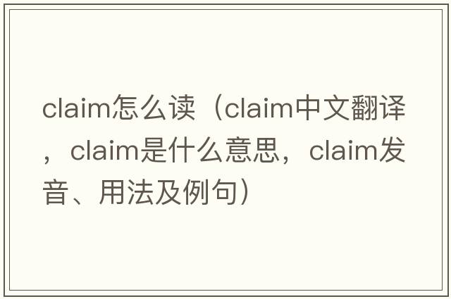 Claim怎么讀（claim中文翻譯，claim是什么意思，claim發(fā)音、用法及例句）