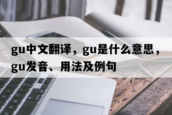 gu中文翻譯，gu是什么意思，gu發(fā)音、用法及例句