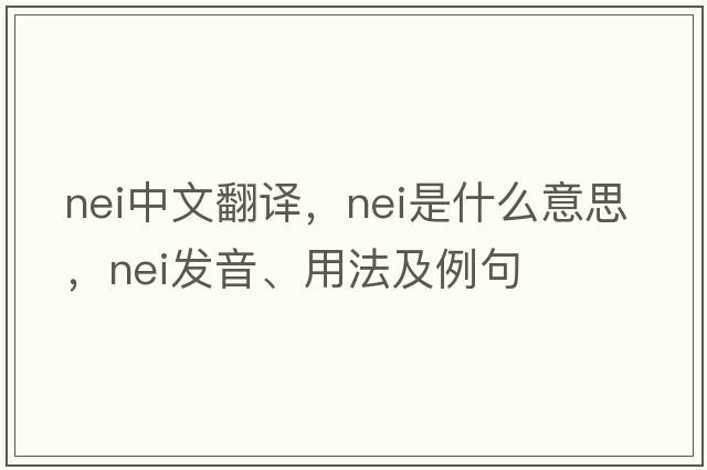 nei中文翻譯，nei是什么意思，nei發(fā)音、用法及例句