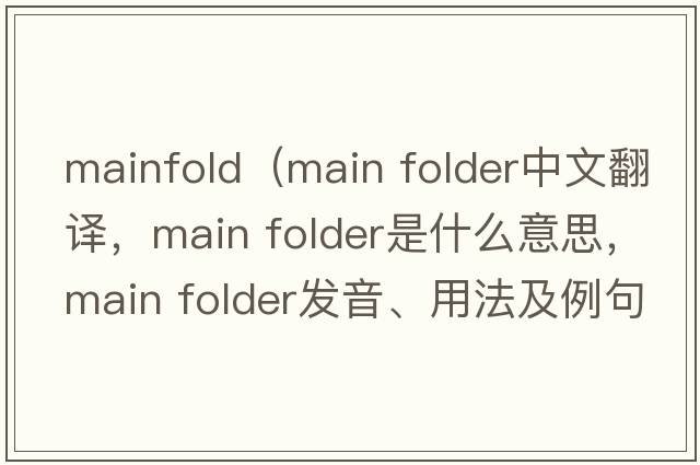 mainfold（main folder中文翻譯，main folder是什么意思，main folder發(fā)音、用法及例句）