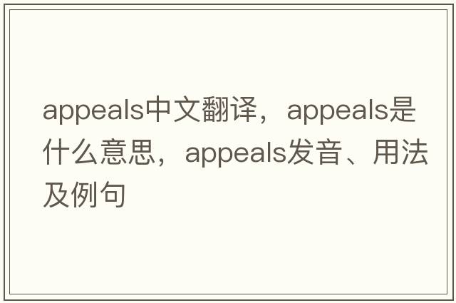 appeals中文翻譯，appeals是什么意思，appeals發(fā)音、用法及例句