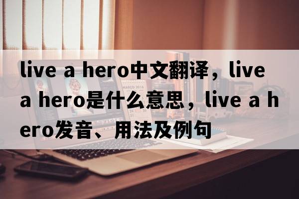 live a hero中文翻譯，live a hero是什么意思，live a hero發(fā)音、用法及例句