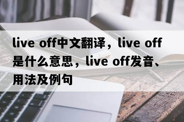 live off中文翻譯，live off是什么意思，live off發(fā)音、用法及例句