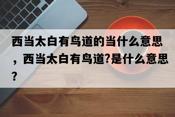 西當太白有鳥(niǎo)道的當什么意思，西當太白有鳥(niǎo)道?是什么意思？