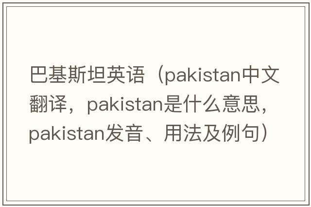 巴基斯坦英語(yǔ)（PAKISTAN中文翻譯，PAKISTAN是什么意思，PAKISTAN發(fā)音、用法及例句）