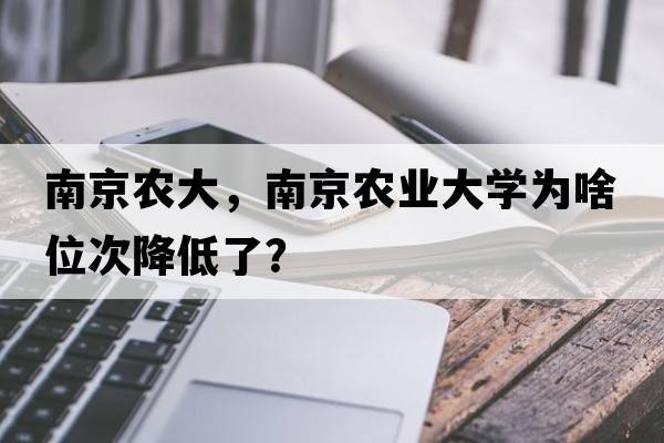 南京農大，南京農業(yè)大學(xué)為啥位次降低了？