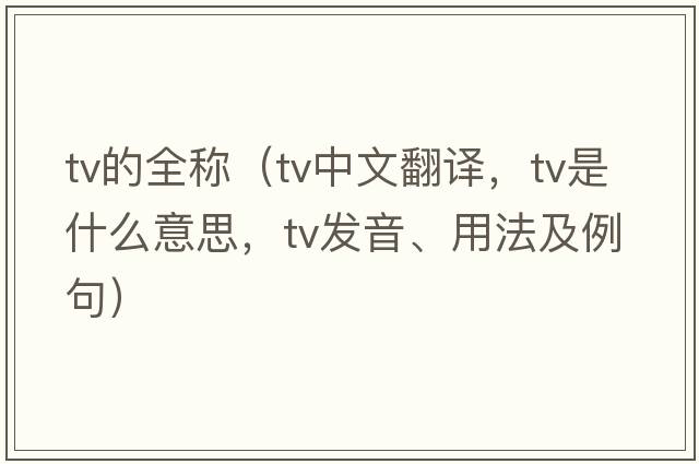 tv的全稱(chēng)（tv中文翻譯，tv是什么意思，tv發(fā)音、用法及例句）