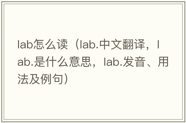 lab怎么讀（lab.中文翻譯，lab.是什么意思，lab.發(fā)音、用法及例句）