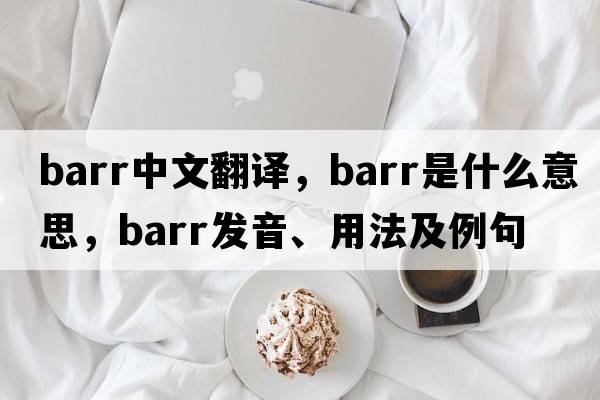 barr中文翻譯，barr是什么意思，barr發(fā)音、用法及例句