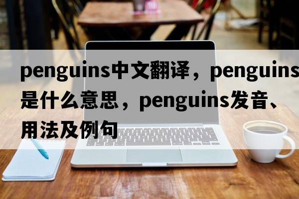 penguins中文翻譯，penguins是什么意思，penguins發(fā)音、用法及例句