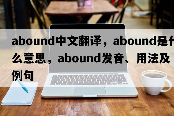 abound中文翻譯，abound是什么意思，abound發(fā)音、用法及例句