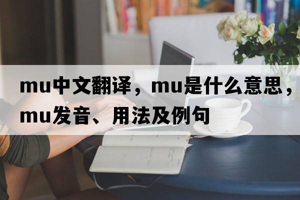 mu中文翻譯，mu是什么意思，mu發(fā)音、用法及例句