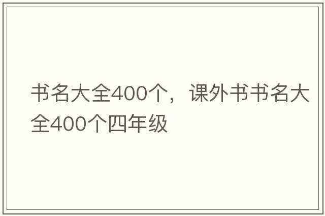 書(shū)名大全400個(gè)，課外書(shū)書(shū)名大全400個(gè)四年級