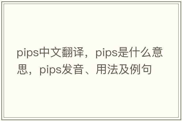 pips中文翻譯，pips是什么意思，pips發(fā)音、用法及例句