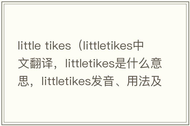 little tikes（littletikes中文翻譯，littletikes是什么意思，littletikes發(fā)音、用法及例句）