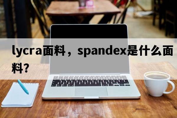 lycra面料，spandex是什么面料？