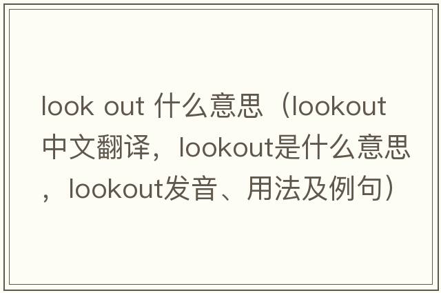 look out 什么意思（lookout中文翻譯，lookout是什么意思，lookout發(fā)音、用法及例句）