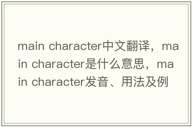 main character中文翻譯，main character是什么意思，main character發(fā)音、用法及例句