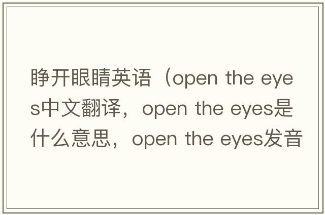 睜開(kāi)眼睛英語(yǔ)（open the eyes中文翻譯，open the eyes是什么意思，open the eyes發(fā)音、用法及例句）