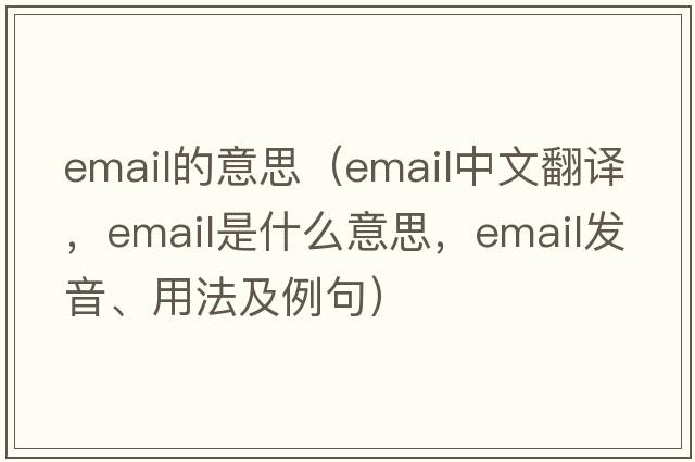 email的意思（email中文翻譯，email是什么意思，email發(fā)音、用法及例句）