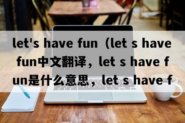 let's have fun（let s have fun中文翻譯，let s have fun是什么意思，let s have fun發(fā)音、用法及例句）