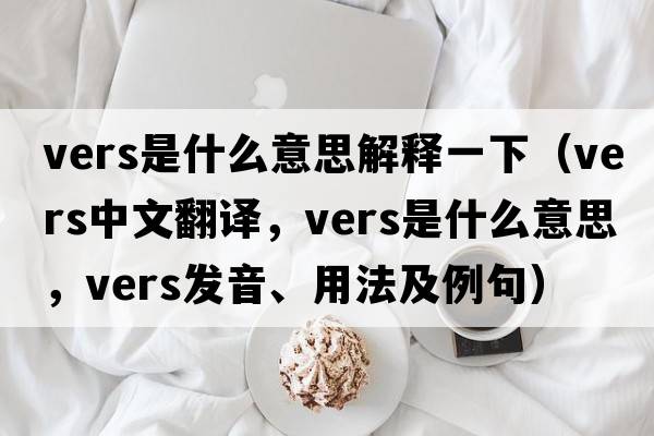 vers是什么意思解釋一下（vers中文翻譯，vers是什么意思，vers發(fā)音、用法及例句）