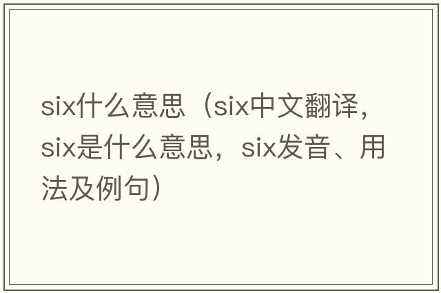 six什么意思（six中文翻譯，six是什么意思，six發(fā)音、用法及例句）