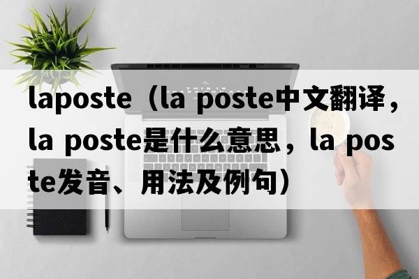 laposte（la poste中文翻譯，la poste是什么意思，la poste發(fā)音、用法及例句）