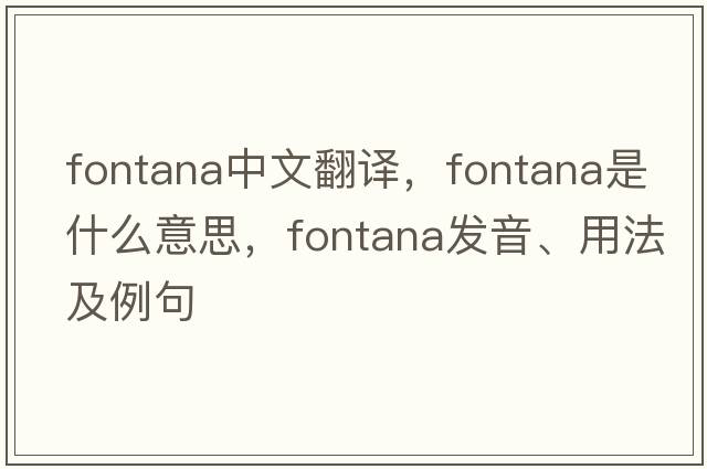 Fontana中文翻譯，Fontana是什么意思，Fontana發(fā)音、用法及例句