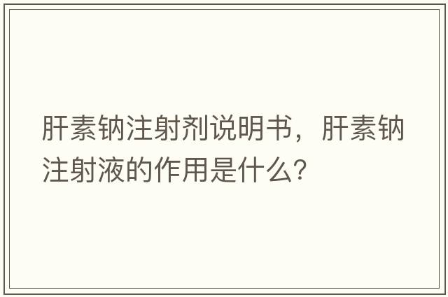 肝素鈉注射劑說(shuō)明書(shū)，肝素鈉注射液的作用是什么？