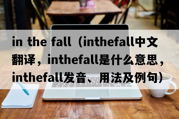 in the fall（inthefall中文翻譯，inthefall是什么意思，inthefall發(fā)音、用法及例句）