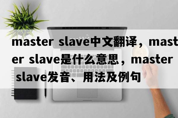 master slave中文翻譯，master slave是什么意思，master slave發(fā)音、用法及例句